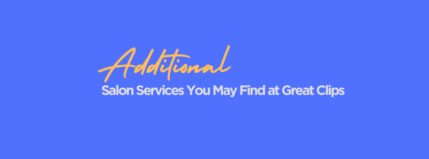 Additional Salon Services You May Find at Great Clips