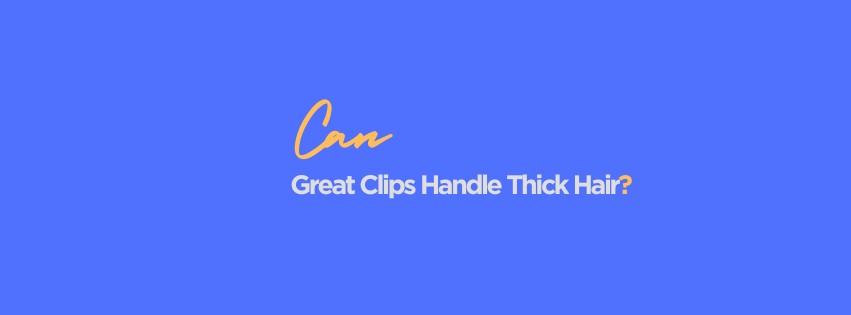 Can Great Clips Handle Thick Hair? What Customers With Thick Hair Should Know