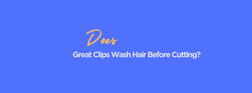 Does Great Clips Wash Hair Before Cutting? Here's What Most Customers Don't Know