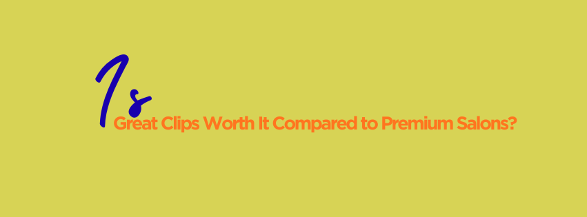 Is Great Clips Worth It Compared to Premium Salons?